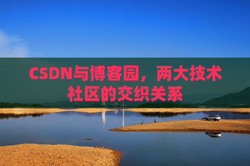 CSDN与博客园，两大技术社区的交织关系